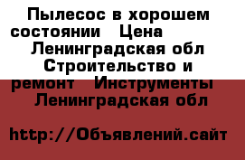 Пылесос в хорошем состоянии › Цена ­ 11 000 - Ленинградская обл. Строительство и ремонт » Инструменты   . Ленинградская обл.